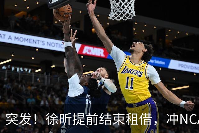 突发！徐昕提前结束租借，冲NCAA，失败将回广东，小陈总无缘高塔