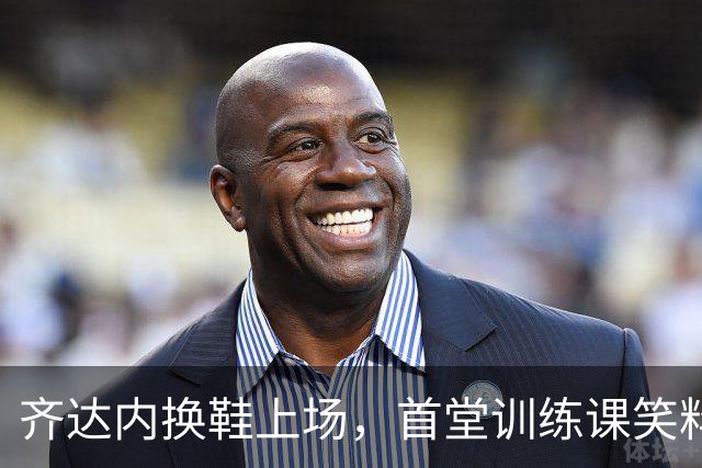 齐达内换鞋上场，首堂训练课笑料百出！